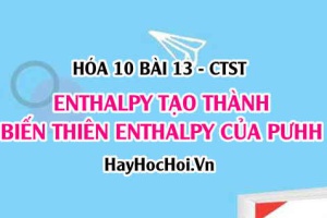 Phản ứng tỏa nhiệt là gì? Phản ứng thu nhiệt là gì? Tính biến thiên Enthalpy của phản ứng hóa học- Hóa 10 bài 13 CTST